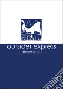 Outsider express. Atelier Diblu. Catalogo della mostra (Melegnano, 25 settembre-4 ottobre 2015). Ediz. italiana e inglese libro di Bedoni G. (cur.); Olivieri S. (cur.)