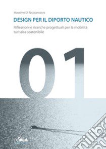 Design per il diporto nautico. Riflessioni e ricerche progettuali per la mobilità turistica sostenibile. Ediz. italiana e inglese libro di Di Nicolantonio Massimo