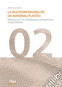 La multidimensionalità dei materiali plastici. Riflessioni per una classificazione antropocentrica design oriented libro di Camplone Stefania