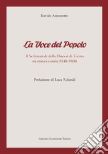 «La voce del popolo». Il settimanale della diocesi di Torino tra cronaca e storia (1948-1968) libro di Aimonetto Davide