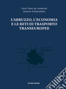 L'Abruzzo, l'economia e le reti di trasporto transeuropee libro di Tereo de Landerset Carlo; D'Alessandro Antonio