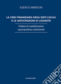 La crisi finanziaria degli enti locali e le anticipazioni di liquidità. Problemi di contabilizzazione e giurisprudenza costituzionale libro di Ambrosini Alberico