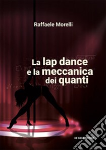 La lap dance e la meccanica dei quanti libro di Morelli Raffaele