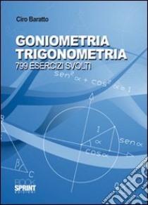 Goniometria e trigonometria. 799 esercizi svolti libro di Baratto Ciro