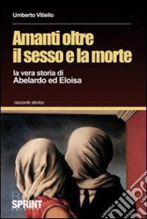 Amanti oltre il sesso e la morte. La vera storia di Abelardo ed Eloisa libro di Vitiello Umberto