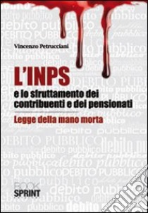 L'INPS e lo struttamento dei contribuenti e dei pensionati. Legge della mano morta libro di Petrucciani Vincenzo