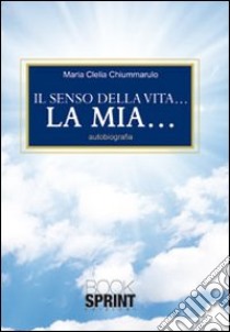 Il senso della vita... La mia... libro di Chiummarulo M. Clelia