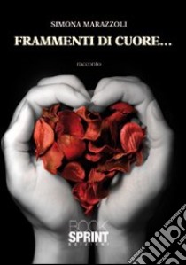 Frammenti di cuore... libro di Marazzoli Simona