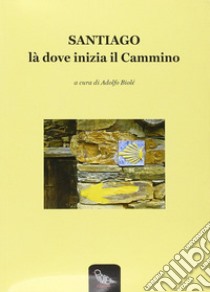 Santiago là dove inizia il cammino libro di Biolé A. (cur.)