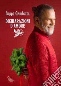 Dichiarazioni d'amore. Storie d'incontri inaspettati, passioni, musiche e cibi conviviali per tornare a stare insieme libro di Gambetta Beppe