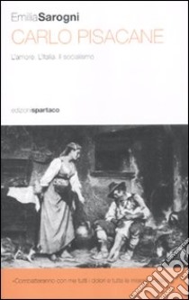 Carlo Pisacane. L'amore. L'Italia. Il socialismo libro di Sarogni Emilia