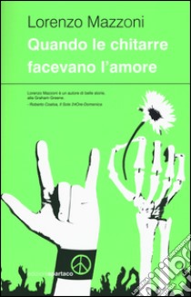 Quando le chitarre facevano l'amore libro di Mazzoni Lorenzo