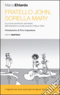 Fratello John, sorella Mary. Le nuove avventure semiserie dell'operatore sociale precario Mauro Eliah libro di Ehlardo Marco