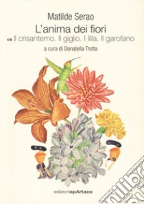 L'anima dei fiori. Vol. 5: Il crisantemo. Il giglio. I lilla. Il garofano libro di Serao Matilde; Trotta D. (cur.)