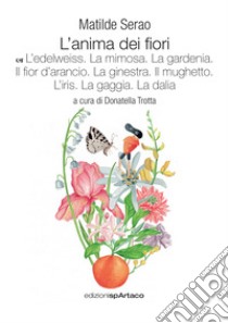 L'anima dei fiori. Vol. 6: L' edelweiss. La mimosa. La gardenia. Il fior d'arancio. La ginestra. Il mughetto. L'iris. La gaggia. La dalia libro di Serao Matilde; Trotta D. (cur.)