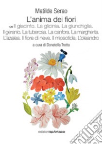 L'anima dei fiori. Vol. 7: Il giacinto. La glicinia. La giunchiglia. Il geranio. La tuberosa. La canfora. La margherita. L'azalea. Il fiore di neve. Il miosotide. L'oleandro libro di Serao Matilde; Trotta D. (cur.)