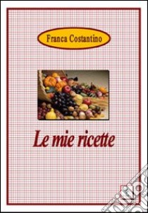 Le mie ricette libro di Costantino Franca