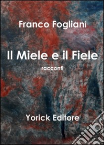 Il miele e il fiele libro di Fogliani Franco