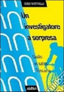 Un investigatore a sorpresa. Giallo in salsa toscana libro di Martinelli Guido