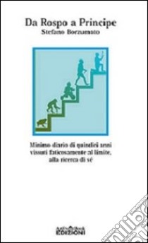 Da rospo a principe. Minimo diario di quindici anni vissuti faticosamente al limite, alla ricerca di sé libro di Borzumato Stefano