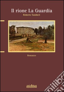 Il rione «La guardia» libro di Tamberi Roberto