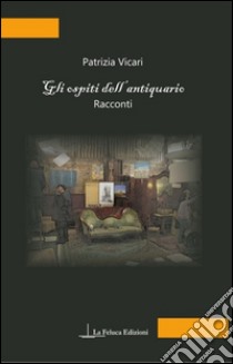 Gli ospiti dell'antiquario libro di Vicari Patrizia