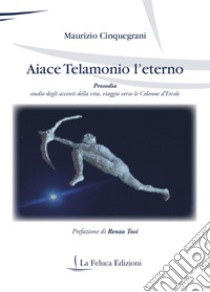 Aiace Telamonio l'eterno. Prosodia. Studio degli accenti della vita, viaggio verso le colonne d'Ercole libro di Cinquegrani Maurizio