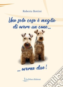 Una sola cosa è meglio di avere un cane... averne due! libro di Bottini Roberta