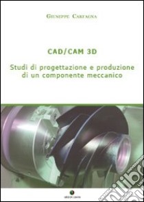 CAD/CAM 3D. Studi di progettazione e produzione di un componente meccanico libro di Carfagna Giuseppe