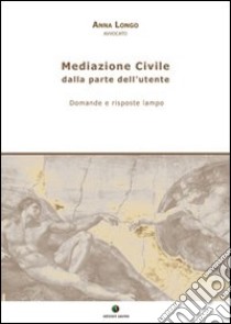 Mediazione civile. Dalla parte dell'utente. Domande e risposte lampo libro di Longo Anna