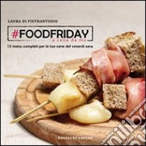 #Foodfriday. A cena da me. 12 menu completi per cene del venerdì sera tra amici libro di Di Pietrantonio Laura