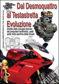 Dal desmoquattro al testastretta evoluzione. Analisi dello sviluppo tecnico dei propulsori bicilindrici, usati sulle moto sportive della Ducati libro di Riva Gianpaolo