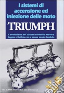 I sistemi di accensione ed iniezione delle moto Triumph. L'evoluzione dei sistemi controllo motore Sagem e Keihin con e senza sonda manbda libro di Riva Gianpaolo