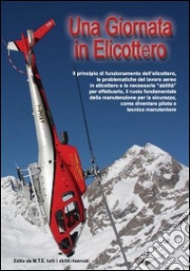 Una giornata in elicottero. Il principio di funzionamento dell'elicottero, le problematiche del lavoro aereo in elicottero e le necessarie abilità per effettuarlo... libro di Riva Gianpaolo