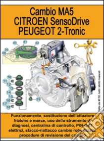 Cambio MA5. Citroen SensoDrive. Peugeot 2-Tronic. Funzionamento, sostituzione dell'attuatore frizione e marce, uso dello strumento di diagnosi... libro di Riva Gianpaolo