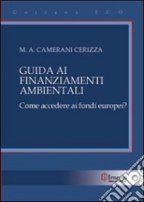 Guida ai finanziamenti ambientali. Come accedere ai fondi europei? libro di Camerani Cerizza M. Adele