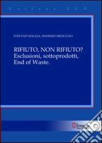 Rifiuto, non rifiuto? Esclusioni, sottoprodotti, end of waste? libro di Maglia Stefano - Medugno Massimo