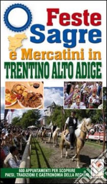 Feste, sagre e mercatini in Trentino Alto Adige. 600 appuntamenti per scoprire paesi, tradizioni e gastronomia della regione libro