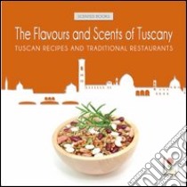 The flavours and scents of Tuscany. Tuscan recipes and tradizional restaurants libro