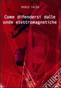 Come difendersi dalle onde elettromagnetiche libro di Falda Marco