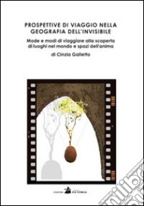 Prospettive di viaggio nella geografia dell'invisibile. Mode e modi di viaggiare alla scoperta di luoghi nel mondo e spazi dell'anima libro di Galletto Cinzia