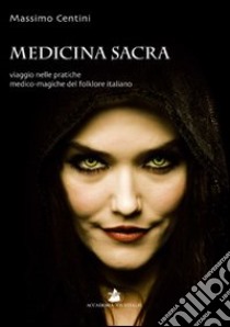 Medicina sacra. Viaggio nelle pratiche medico-magiche del folklore italiano libro di Centini Massimo