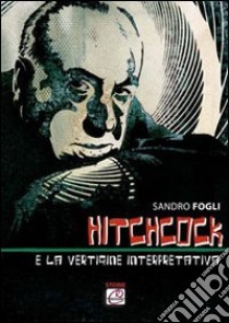 Hitchcock e la vertigine interpretativa libro di Fogli Sandro