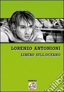 Libero sull'oceano libro di Antonioni Lorenzo