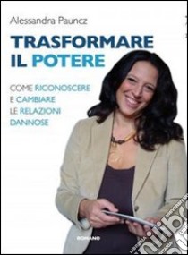 Trasformare il potere. Come riconoscere e cambiare le relazioni dannose libro di Pauncz Alessandra