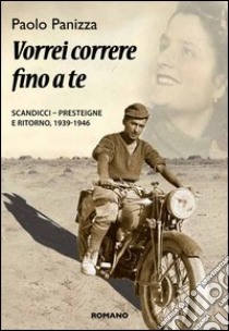 Vorrei correre fino a te. Scandicci-Presteigne e ritorno 1939-1946 libro di Panizza Paolo