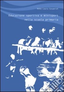 Educazione sportiva e minisport nella scuola primaria libro di Gasperat A. Laura