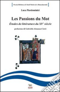 Les passions du mot. Etudes de littérature francaise du XV siècle. Ediz. italiana e francese libro di Pierdominici Luca