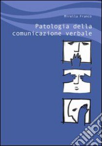 Patologia della comunicazione verbale libro di Franco Mirella