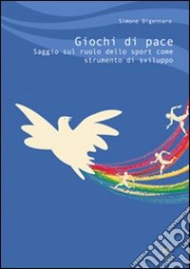 Giochi di pace. Saggio sul ruolo dello sport come strumento di sviluppo libro di Digennaro Simone